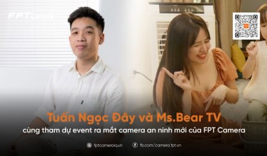 Tuấn Ngọc Đây và Ms.Bear TV cùng camera an ninh mới của FPT Camera